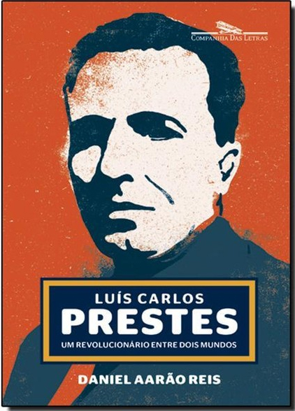 Luis Carlos Prestes. Um revolucionário entre dois mundos